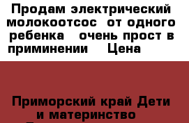 Продам электрический молокоотсос, от одного ребенка , очень прост в приминении. › Цена ­ 1 200 - Приморский край Дети и материнство » Детское питание   . Приморский край